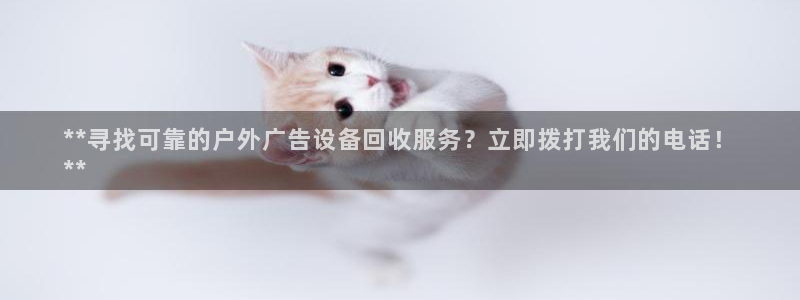 杏宇平台注册地址在哪里：**寻找可靠的户外广告设备回收服务？立即拨打我们的电话！
**